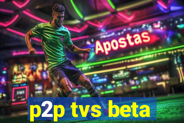 p2p tvs beta